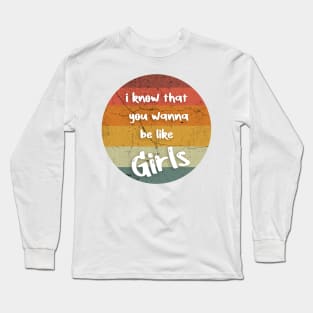 i know that you wanna be like Girls Long Sleeve T-Shirt